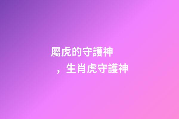 屬虎的守護神，生肖虎守護神